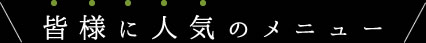 皆様に人気のメニュー